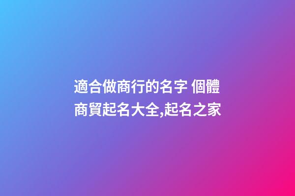 適合做商行的名字 個體商貿起名大全,起名之家-第1張-店鋪起名-玄機派